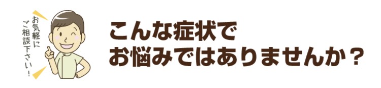 こんな症状でお悩みではありませんか?